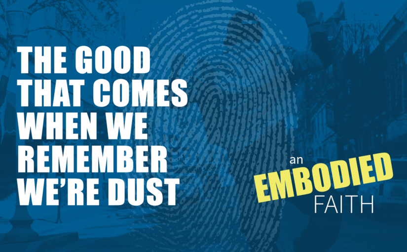 The Good That Comes When We Remember We’re Dust