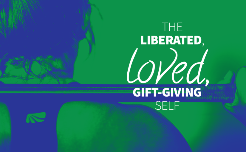 The Liberated, Loved, Gift-Giving Self