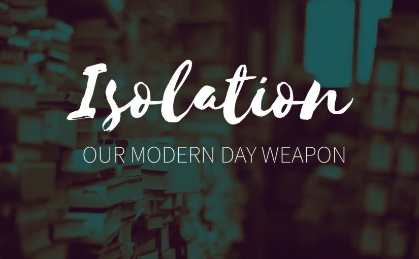 Isolation: Our Modern Day Weapon