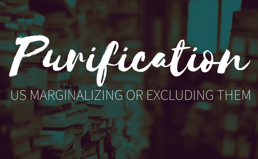 Purification: Us Marginalizing or Excluding Them